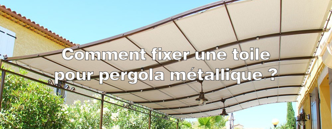 Comment fixer une toile pour pergola métallique ?